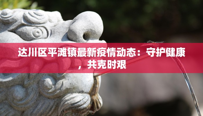 达川区平滩镇最新疫情动态：守护健康，共克时艰