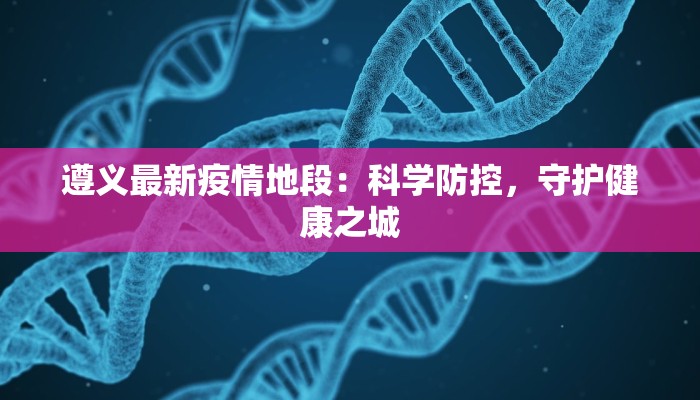 遵义最新疫情地段：科学防控，守护健康之城