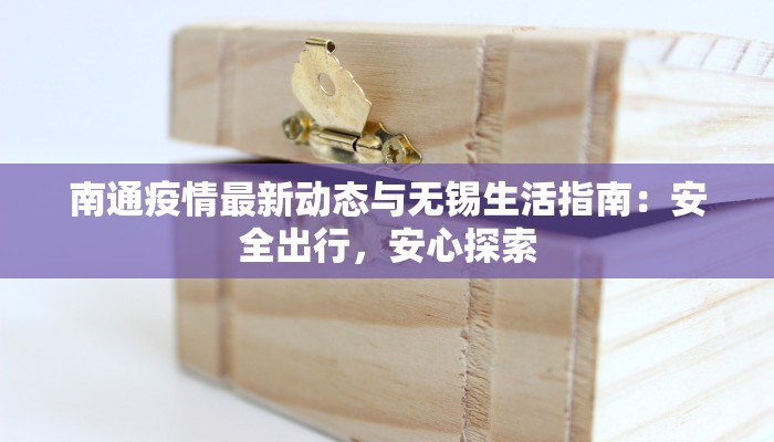 南通疫情最新动态与无锡生活指南：安全出行，安心探索