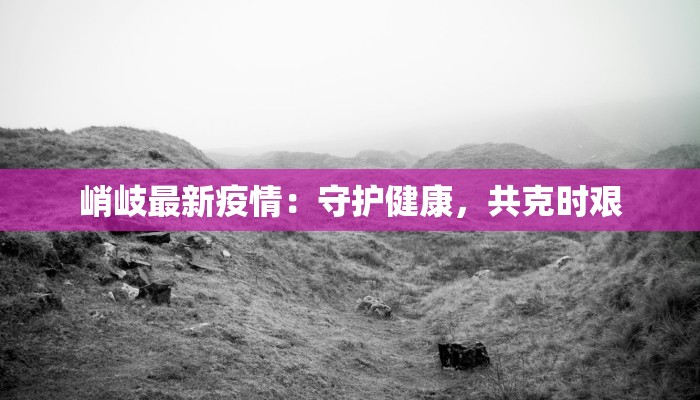 峭岐最新疫情：守护健康，共克时艰