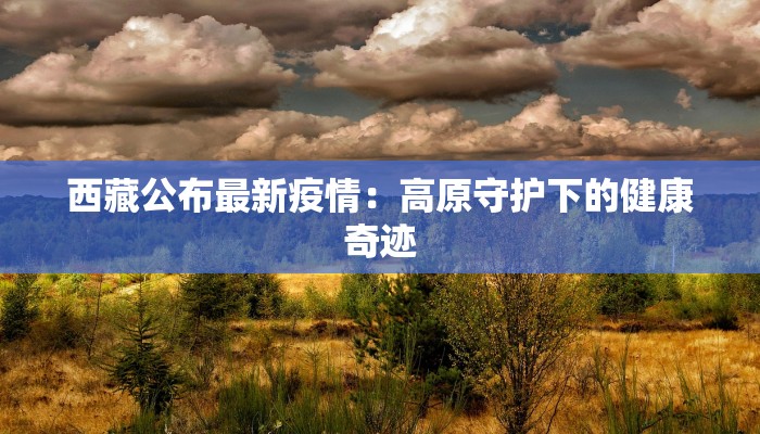 西藏公布最新疫情：高原守护下的健康奇迹