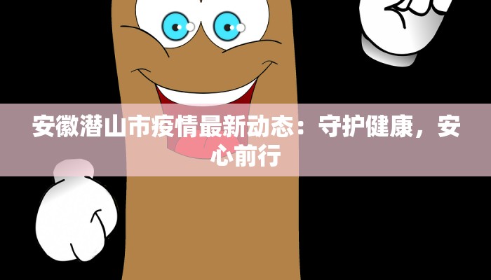 安徽潜山市疫情最新动态：守护健康，安心前行