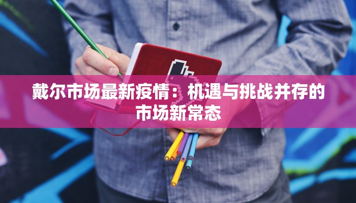 戴尔市场最新疫情：机遇与挑战并存的市场新常态