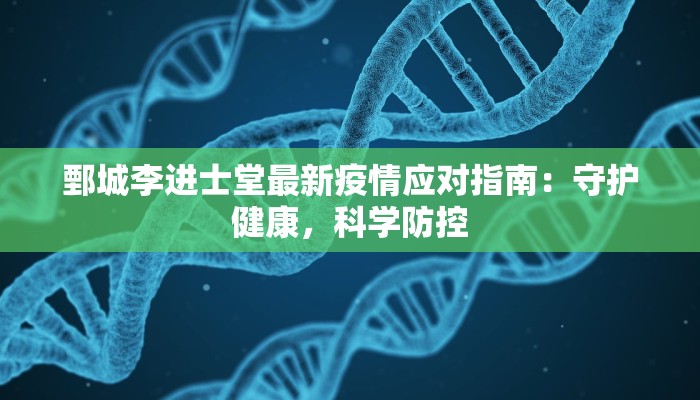 鄄城李进士堂最新疫情应对指南：守护健康，科学防控