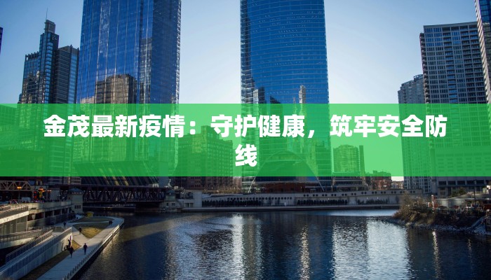 金茂最新疫情：守护健康，筑牢安全防线