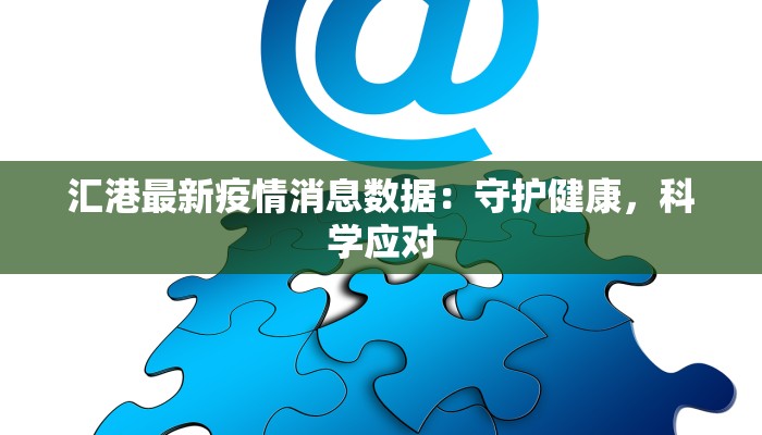 汇港最新疫情消息数据：守护健康，科学应对
