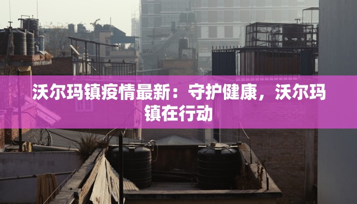 沃尔玛镇疫情最新：守护健康，沃尔玛镇在行动