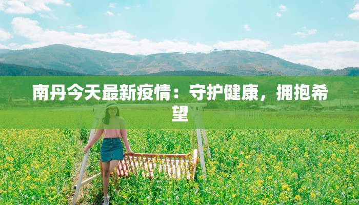南丹今天最新疫情：守护健康，拥抱希望