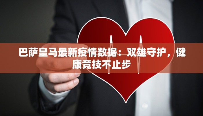 巴萨皇马最新疫情数据：双雄守护，健康竞技不止步