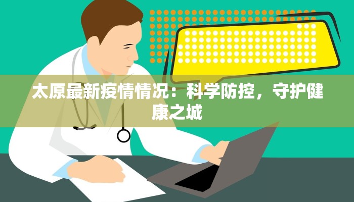 太原最新疫情情况：科学防控，守护健康之城