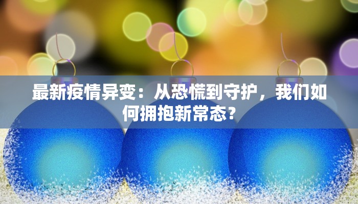 最新疫情异变：从恐慌到守护，我们如何拥抱新常态？