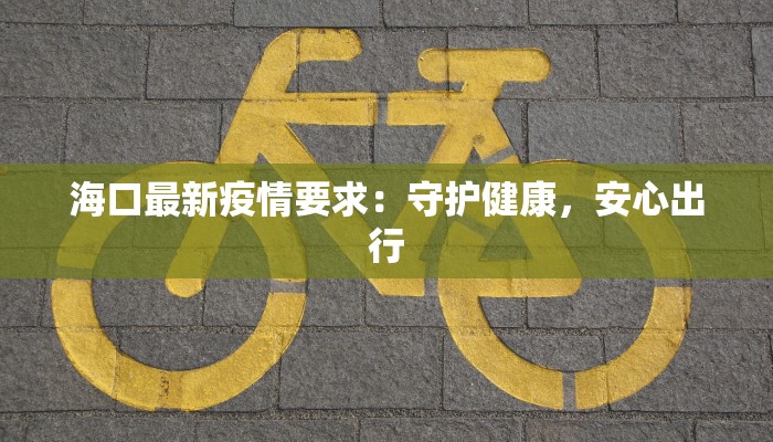 海口最新疫情要求：守护健康，安心出行