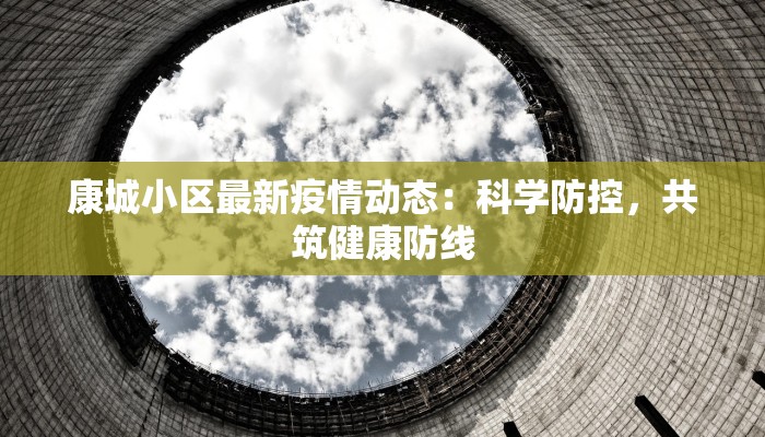 康城小区最新疫情动态：科学防控，共筑健康防线