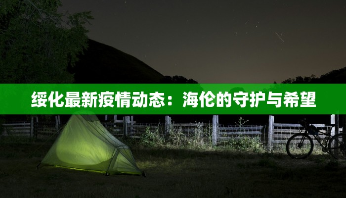 绥化最新疫情动态：海伦的守护与希望