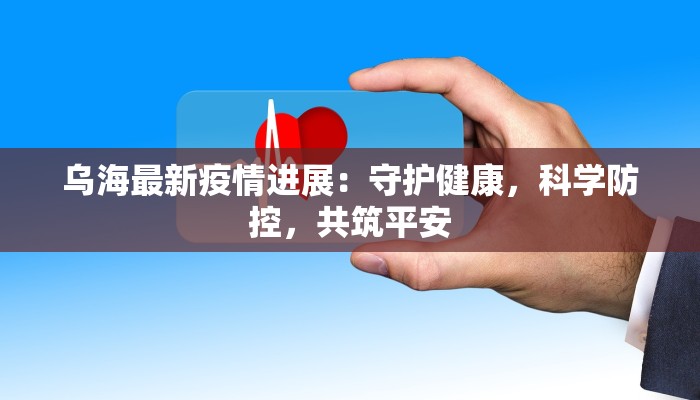 乌海最新疫情进展：守护健康，科学防控，共筑平安