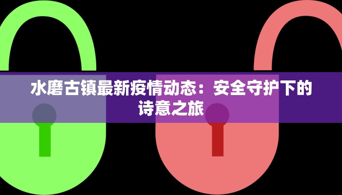 水磨古镇最新疫情动态：安全守护下的诗意之旅