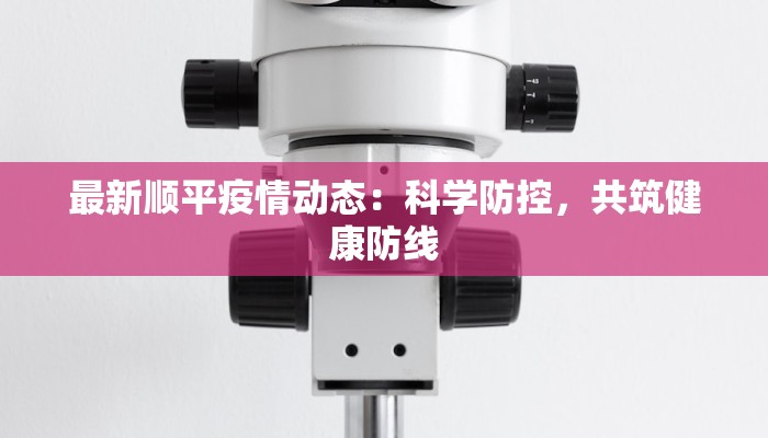 最新顺平疫情动态：科学防控，共筑健康防线
