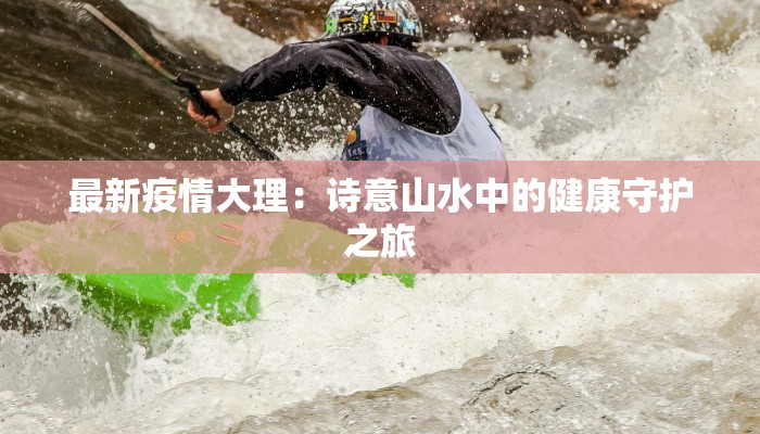最新疫情大理：诗意山水中的健康守护之旅