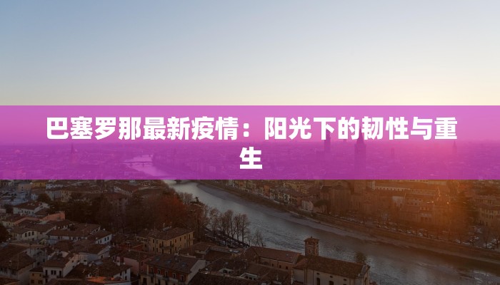 巴塞罗那最新疫情：阳光下的韧性与重生