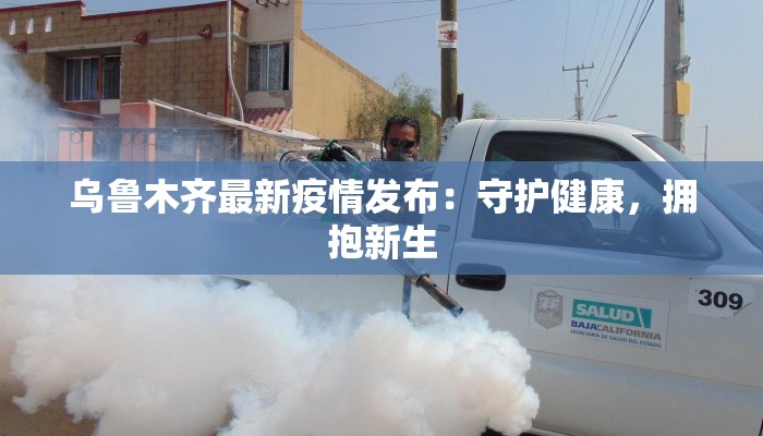 乌鲁木齐最新疫情发布：守护健康，拥抱新生