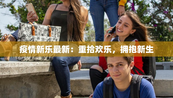 疫情新乐最新：重拾欢乐，拥抱新生