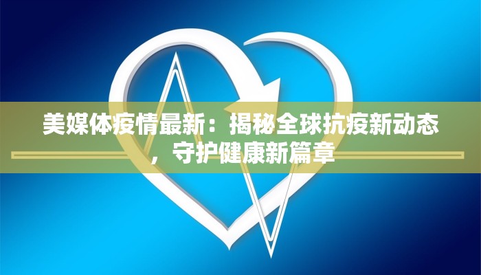 美媒体疫情最新：揭秘全球抗疫新动态，守护健康新篇章