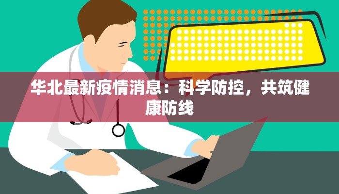 华北最新疫情消息：科学防控，共筑健康防线