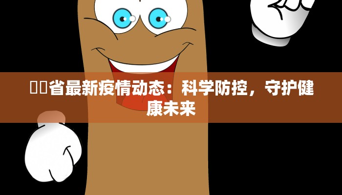 冮艻省最新疫情动态：科学防控，守护健康未来