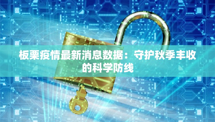 板栗疫情最新消息数据：守护秋季丰收的科学防线