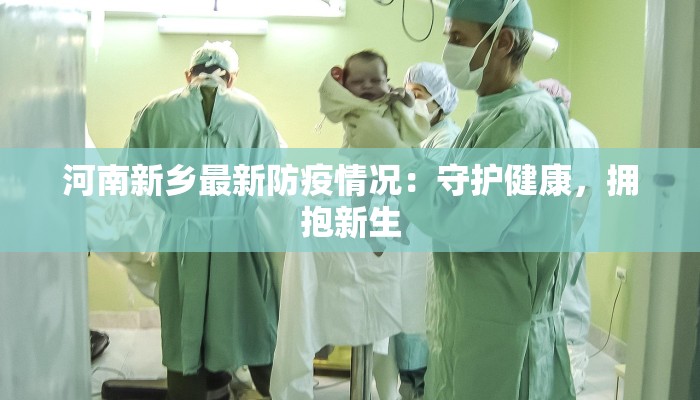 河南新乡最新防疫情况：守护健康，拥抱新生