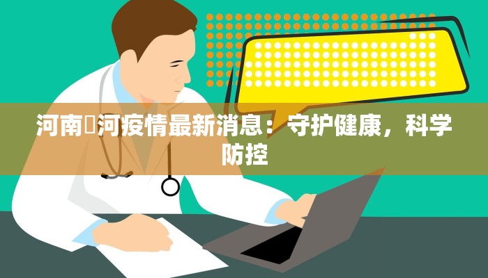 河南傫河疫情最新消息：守护健康，科学防控