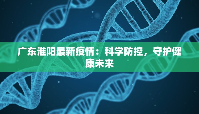 广东淮阳最新疫情：科学防控，守护健康未来