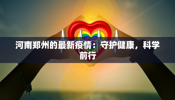 河南郑州的最新疫情：守护健康，科学前行