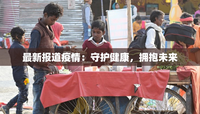 最新报道疫情：守护健康，拥抱未来