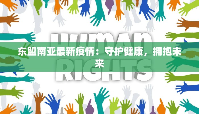 东盟南亚最新疫情：守护健康，拥抱未来