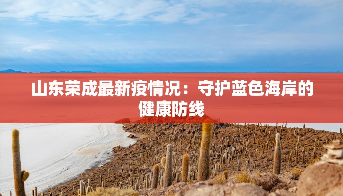 山东荣成最新疫情况：守护蓝色海岸的健康防线