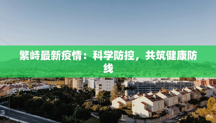 繁峙最新疫情：科学防控，共筑健康防线
