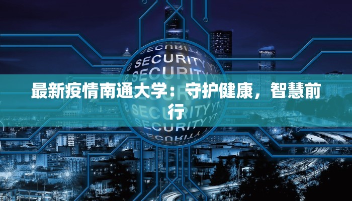 最新疫情南通大学：守护健康，智慧前行