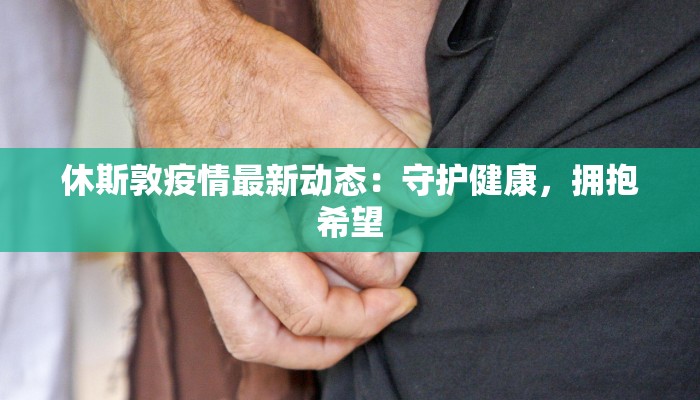 休斯敦疫情最新动态：守护健康，拥抱希望