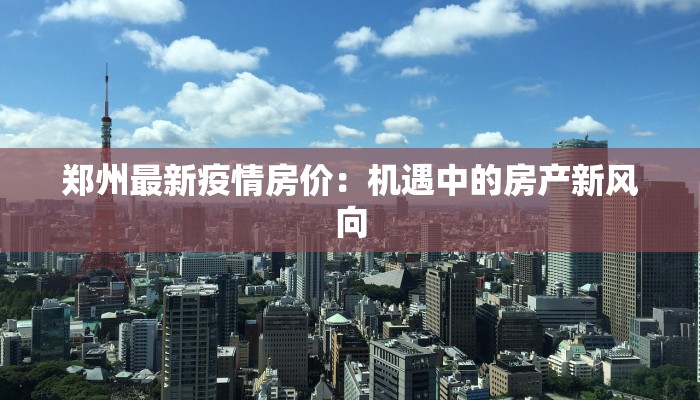 郑州最新疫情房价：机遇中的房产新风向