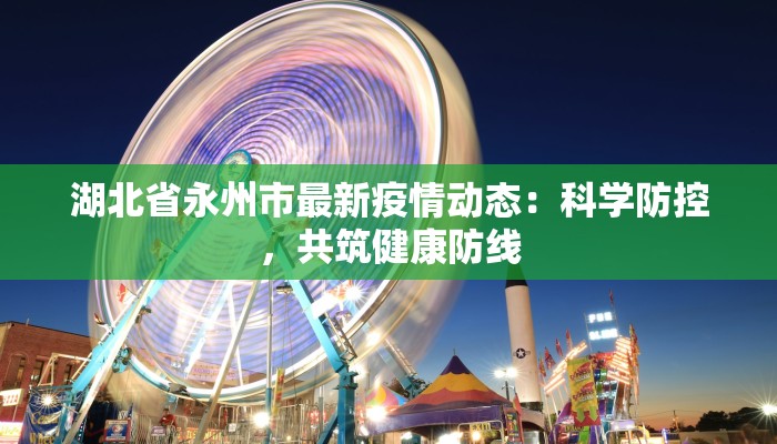 湖北省永州市最新疫情动态：科学防控，共筑健康防线