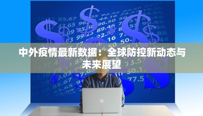 中外疫情最新数据：全球防控新动态与未来展望