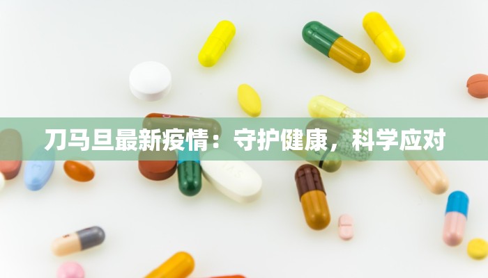 刀马旦最新疫情：守护健康，科学应对