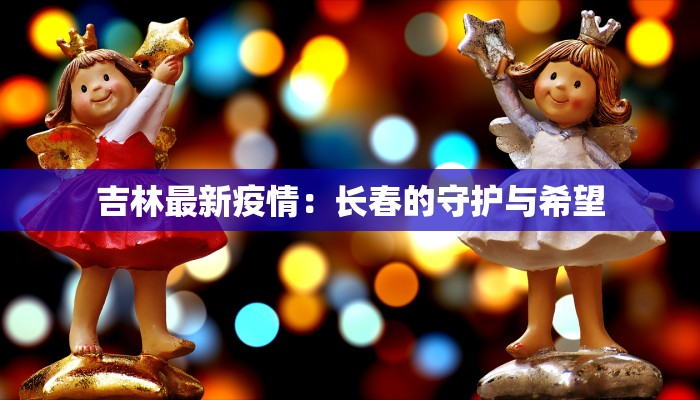 吉林最新疫情：长春的守护与希望