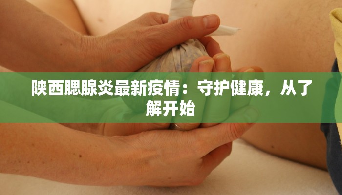 陕西腮腺炎最新疫情：守护健康，从了解开始