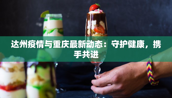 达州疫情与重庆最新动态：守护健康，携手共进