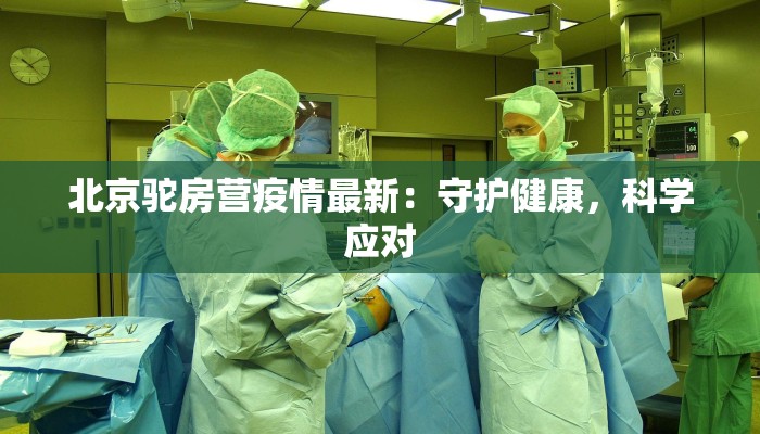 北京驼房营疫情最新：守护健康，科学应对