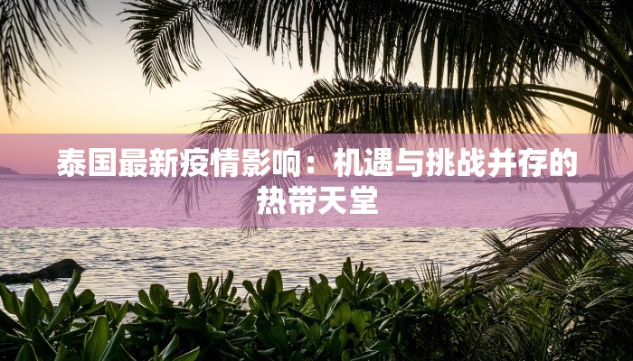 泰国最新疫情影响：机遇与挑战并存的热带天堂