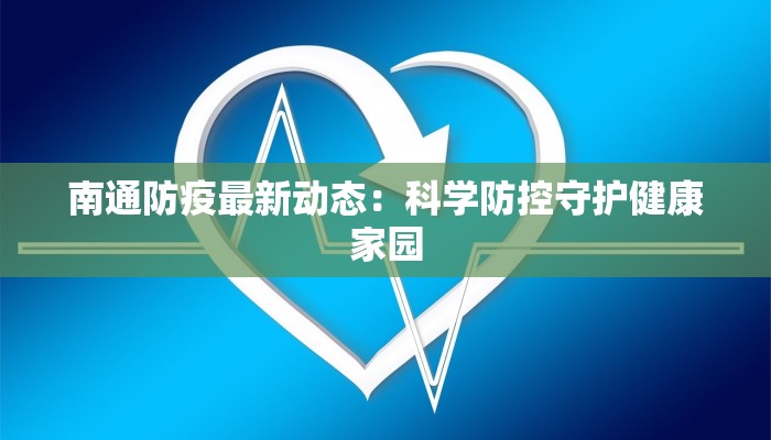 南通防疫最新动态：科学防控守护健康家园