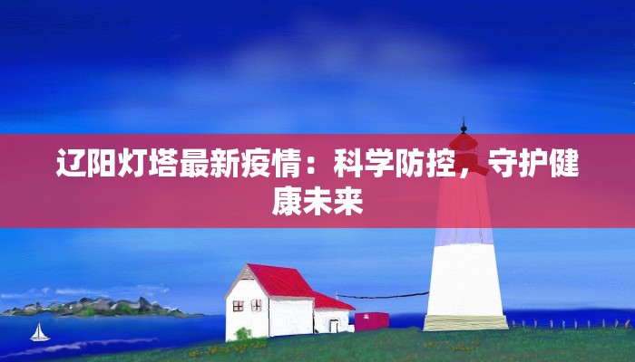 辽阳灯塔最新疫情：科学防控，守护健康未来